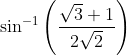 \sin^{-1}\left ( \frac{\sqrt{3}+1}{2\sqrt{2}} \right )