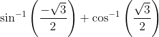 \sin^{-1}\left ( \frac{-\sqrt{3}}{2} \right )+\cos^{-1}\left ( \frac{\sqrt{3}}{2} \right )