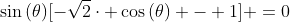 sin{(	heta)}[-sqrt{2}cdot cos{(	heta)} - 1] =0