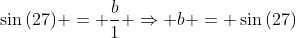 sin{(27)} = frac{b}{1} Rightarrow b = sin{(27)}