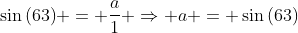 sin{(63)} = frac{a}{1} Rightarrow a = sin{(63)}