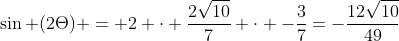 sin (2Theta) = 2 cdot frac{2sqrt{10}}{7} cdot -frac{3}{7}=-frac{12sqrt{10}}{49}