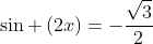 sin left(2xright)=-frac{sqrt{3}}{2}