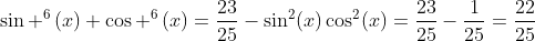 sin ^6left(xight)+cos ^6left(xight)=frac{23}{25}-sin^2(x)cos^2(x)=frac{23}{25}-frac{1}{25}=frac{22}{25}