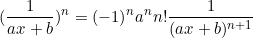 \small (\frac{1}{ax + b})^{n} = (-1)^{n}a^{n}n!\frac{1}{(ax+b)^{n+1}}