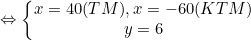 small Leftrightarrow left{begin{matrix} x = 40 (TM), x = -60 (KTM)& &  y = 6& & end{matrix}right.