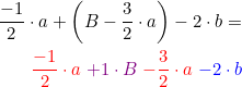 \small \begin{align*} \frac{-1}{2}\cdot a+\left ( B-\frac{3}{2}\cdot a \right )-2\cdot b= \\ {\color{Red} \frac{-1}{2}\cdot a}{\color{Purple}\; +1\cdot B} {\color{Red} \;- \frac{3}{2}\cdot a}{\color{Blue} \;-2\cdot b} \end{align}