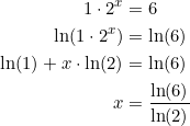 \small \begin{align*} 1 \cdot 2^x & = 6 \\ \ln(1 \cdot 2^x) & = \ln(6) \\ \ln(1) + x \cdot \ln(2) & = \ln(6) \\ x & = \frac{\ln(6)}{\ln(2)}\end{align*}