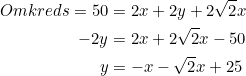 \small \begin{align*} Omkreds=50&=2x+2y+2\sqrt{2}x\\ -2y&=2x+2\sqrt{2}x-50\\ y&=-x-\sqrt{2}x+25\\ \end{align}
