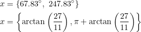 \small \begin{align*} x&=\left \{ 67.83^\circ,\;247.83^\circ \right \} \\ x&=\left \{ \arctan\left ( \frac{27}{11} \right ),\pi+\arctan\left ( \frac{27}{11} \right ) \right \} \end{align}