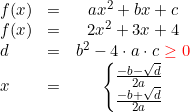 \small \begin{array}{lccl} f(x)&=&ax^2+bx+c\\ f(x)&=&2x^2+3x+4 \\ d&=&b^2-4\cdot a\cdot c\, \, {\color{Red} \geq 0}\\ x&=&\left\{\begin{matrix} \frac{-b-\sqrt{d}}{2a}\\ \frac{-b+\sqrt{d}}{2a} \end{matrix}\right. \end{array}