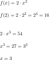\small \begin{array}{llll} & f(x)=2 \cdot x^3 \\\\ & f(2)=2 \cdot 2^3=2^4=16 \\\\\\ & 2 \cdot x^3=54 \\\\ & x^3=27 = 3^3 \\\\ & x=3 \end{array}