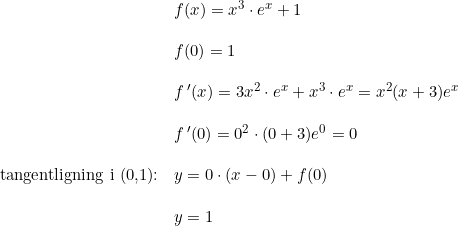 \small \begin{array}{llll} &f(x)=x^3\cdot e^x+1\\\\&f(0)=1 \\\\&f{\, }'(x)=3x^2\cdot e^x+x^3\cdot e^x=x^2(x+3)e^x \\\\ &f{\, }'(0)=0^2\cdot (0+3)e^0=0\\\\ \textup{tangentligning i (0,1):}&y=0\cdot (x-0)+f(0)\\\\ &y=1 \end{array}