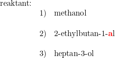 \small \begin{array}{llll} \textup{reaktant:}\\ &1)&\textup{methanol}\\\\ &2)&\textup{2-ethylbutan-1-\textbf{{\color{Red} a}}l}\\\\ &3)&\textup{heptan-3-ol}\ \end{array}