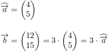 \small \begin{array}{llll} \widehat{\overrightarrow{a}}=\begin{pmatrix} 4\\ 5 \end{pmatrix}\\\\ \overrightarrow{b}=\begin{pmatrix} 12\\15 \end{pmatrix}=3\cdot \begin{pmatrix} 4\\5 \end{pmatrix}=3\cdot \widehat{ \overrightarrow{a}} \end{array}