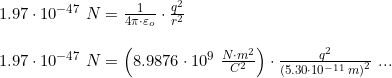\small \begin{array}{llll} 1.97\cdot 10^{-47}\;N=\frac{1}{4\pi\cdot \varepsilon _o}\cdot \frac{q^2}{r^2}\\\\ 1.97\cdot 10^{-47}\;N=\left (8.9876\cdot 10^9\; \frac{N\cdot m^2}{C^2} \right )\cdot \frac{q^2}{\left (5.30\cdot 10^{-11}\,m \right )^2}\textup{ ... } \end{array}
