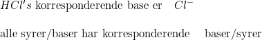 \small \begin{array}{llll} HCl's \textup{ korresponderende base er}\quad Cl^-\\\\ \textup{alle syrer/baser har korresponderende }& \textup{baser/syrer } \end{array}