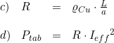 \small \begin{array}{llll} c)&R&=&\varrho _{Cu}\cdot \frac{L}{a}\\\\ d)&P_{tab}&=&R\cdot {I_{eff}}^2 \end{array}