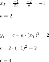 \small \begin{array}{llll} x_T=\frac{-4}{2a}=\frac{-2}{a}=-1\\\\ a=2\\\\\\ y_T=c-a\cdot \left (x_T \right )^2=2\\\\ c-2\cdot (-1)^2=2\\\\ c=4 \end{array}