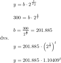 \small \begin{array}{llll}& y=b \cdot 2^{\frac{t}{T_2}}\\\\& 300=b\cdot 2^{\frac{4}{7}}\\\\& b=\frac{300}{2^{\frac{4}{7}}}=201.885\\ \textup{dvs.}\\& y=201.885\cdot \left (2^{\frac{1}{7}} \right )^t\\\\& y=201.885\cdot1.10409^t \end{array}