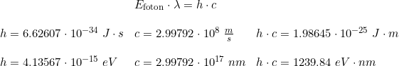 \small \begin{array}{llll}&&E_{\textup{foton}}\cdot \lambda = h\cdot c\\\\&h=6.62607\cdot 10^{-34}\;J \cdot s&c =2.99792\cdot 10^8\;\frac{m}{s}&h\cdot c=1.98645\cdot 10^{-25}\;J\cdot m\\\\&h=4.13567\cdot 10^{-15}\;eV&c=2.99792\cdot 10^{17}\;nm&h\cdot c=1239.84\;eV\cdot nm \end{array}