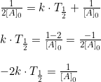 \small \begin{array}{llll}\frac{1}{2\left [ A \right ]_0}=k\cdot T_{\frac{1}{2}}+\frac{1}{ \left [ A \right ]_0}\\\\k\cdot T_{\frac{1}{2}}=\frac{1-2}{\left [A \right ]_0}=\frac{-1}{2\left [ A \right ]_0}\\\\-2k\cdot T_{\frac{1}{2}}=\frac{1}{\left [ A \right ]_0} \end{array}