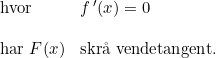 \small \begin{array}{llll}\textup{hvor}& f{\,}'(x)=0\\\\ \textup{har }F(x)&\textup{skr\aa\ vendetangent.} \end{array}