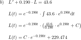 \small \begin{array}{llll}b)&L{\, }' +0.190\cdot L =43.6\\\\&L(t)= e^{-0.190t}\cdot \int 43.6\cdot e^{0.190t}\mathrm{d}t \\\\&L(t)=e^{-0.190t}\cdot\left ( \frac{43.6}{0.190}\cdot e^{0.190t} +C\right )\\\\&L(t)=C\cdot e^{-0.190t}+229.474\\\\\\ \end{array}