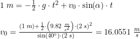 \small \begin{array}{lllll} & 1\;m = -\frac{1}{2} \cdot g \cdot t^2 + v_0 \cdot \sin(\alpha) \cdot t\\\\& v_0=\frac {(1\;m)+\frac{1}{2} \cdot \left(9.82\;\frac{m}{s^2} \right ) \cdot (2\;s)^2}{\sin(40\degree) \cdot (2\;s)}=16.0551\;\frac{m}{s} \end{array}
