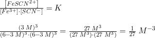 \small \begin{array}{lllll} &\frac{\left [ FeSCN^{2+} \right ]}{\left [ Fe^{3+} \right ]\cdot \left [ SCN^- \right ]}=K\\\\&\frac{(3\; M)^3}{(6-3\; M)^3\cdot (6-3\; M)^3}=\frac{27\; M^3}{(27\; M^3)\cdot (27\; M^3)}=\frac{1}{27}\; M^{-3} \end{array}