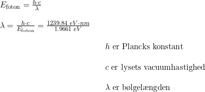 \small \begin{array}{lllll} &E_{\textup{foton}}=\frac{h\cdot c}{\lambda }\\\\ &\lambda =\frac{h\cdot c}{E_{\textup{foton}}}=\frac{1239.84\; eV\cdot nm}{1.9661\; eV}\\\\ &&&h\textup{ er Plancks konstant}\\\\ &&&c\textup{ er lysets vacuumhastighed}\\\\ &&&\lambda \textup{ er b\o lgel\ae ngden} \end{array}