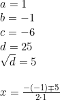 \small \begin{array}{lllll} \begin{array}{lll} a=1\\b=-1 \\ c=-6 \\d=25 \\\sqrt{d}=5\\\\ x=\frac{-(-1)\mp5}{2\cdot 1} \end{array} \end{array}
