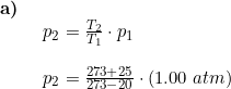 \small \begin{array}{lllll} \textbf{a)}\\& \begin{array}{lllll} p_2=\frac{T_2}{T_1}\cdot p_1\\\\ p_2=\frac{273+25}{273-20}\cdot (1.00\;atm) \end{array}\end{array}