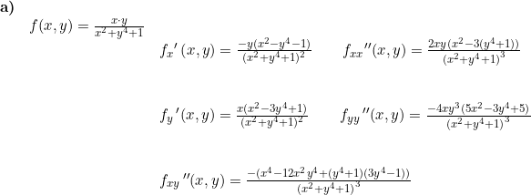 \small \begin{array}{lllll} \textbf{a)}\\&f(x,y)=\frac{x\cdot y}{x^2+y^4+1}\\&& f_x{}'\left ( x,y \right )=\frac{-y(x^2-y^4-1)}{(x^2+y^4+1)^2}\qquad f_{xx}{}''(x,y)=\frac{2xy(x^2-3(y^4+1))}{\left (x^2+y^4+1 \right )^3}\\\\\\&& f_y{\, }'(x,y)=\frac{x(x^2-3y^4+1)}{(x^2+y^4+1)^2} \qquad f_{yy}{\, }''(x,y)=\frac{-4xy^3(5x^2-3y^4+5)}{\left (x^2+y^4+1 \right )^3}\\\\\\&& f_{xy}{\, }''(x,y)=\frac{-(x^4-12x^2y^4+(y^4+1)(3y^4-1))}{\left (x^2+y^4+1 \right )^3} \end{array}