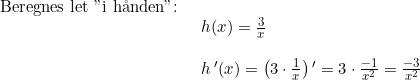 \small \begin{array}{lllll} \textup{Beregnes let "i h\aa nden":}\\& \begin{array}{lllll} h(x)=\frac{3}{x}\\\\ h{\, }'(x)=\left ( 3\cdot \frac{1}{x} \right ){}'=3\cdot \frac{-1}{x^2}=\frac{-3}{x^2} \end{array} \end{array}
