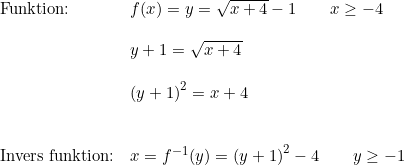 \small \begin{array}{lllll} \textup{Funktion:}&f(x)=y=\sqrt{x+4}-1\qquad x\geq -4\\\\& y+1=\sqrt{x+4}\\\\& \left ( y+1 \right )^2=x+4\\\\\\\textup{Invers funktion:}& x=f^{-1}(y)=\left ( y+1 \right )^2-4\qquad y\geq -1 \end{array}