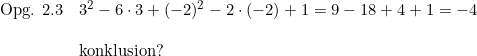 \small \begin{array}{lllll} \textup{Opg. 2.3}&3^2-6\cdot 3+(-2)^2-2\cdot (-2)+1=9-18+4+1=-4\\\\ &\textup{konklusion?} \end{array}