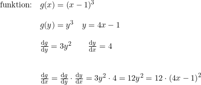 \small \begin{array}{lllll} \textup{funktion:}&g(x) = (x-1)^3 \\\\& g(y) = y^3\quad y=4x-1\\\\& \frac{\mathrm{d} g}{\mathrm{d} y}=3y^2\qquad \frac{\mathrm{d} y}{\mathrm{d} x}= 4\\\\\\& \frac{\mathrm{d} g}{\mathrm{d} x}=\frac{\mathrm{d} g}{\mathrm{d} y}\cdot \frac{\mathrm{d} y}{\mathrm{d} x}=3y^2\cdot 4=12y^2=12\cdot \left (4x-1 \right )^2 \end{array}