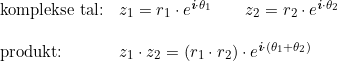 \small \begin{array}{lllll} \textup{komplekse tal:}&z_1=r_1\cdot e^{\textit{\textbf{i}}\cdot \theta _1}\qquad z_2=r_2\cdot e^{\textit{\textbf{i}}\cdot \theta _2}\\\\ \textup{produkt:}&z_1\cdot z_2=\left (r_1\cdot r_2 \right )\cdot e^{\textit{\textbf{i}}\cdot \left (\theta _1+\theta _2 \right )} \end{array}