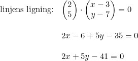 \small \begin{array}{lllll} \textup{linjens ligning:}&\begin{pmatrix}2 \\5 \end{pmatrix}\cdot \begin{pmatrix}x-3 \\y-7 \end{pmatrix}=0\\\\& 2x-6+5y-35=0 \\\\ & 2x+5y-41=0 \end{array}