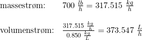 \small \begin{array}{lllll} \textup{massestr\o m:}&700\;\frac{lb}{h}=317.515\;\frac{kg}{h}\\\\ \textup{volumenstr\o m:}&\frac{317.515\;\frac{kg}{h}}{0.850\;\frac{kg}{L}}=373.547\;\frac{L}{h} \end{array}