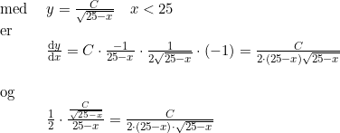 \small \begin{array}{lllll} \textup{med }&y=\frac{C}{\sqrt{25-x}}\quad x<25\\ \textup{er}\\ &\frac{\mathrm{d} y}{\mathrm{d} x}=C\cdot \frac{-1}{25-x}\cdot \frac{1}{2\sqrt{25-x}}\cdot (-1)=\frac{C}{2\cdot (25-x)\sqrt{25-x}}\\\\ \textup{og}\\ &\frac{1}{2}\cdot \frac{\frac{C}{\sqrt{25-x}}}{25-x}=\frac{C}{2\cdot (25-x)\cdot \sqrt{25-x}} \end{array}