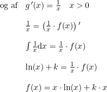 \small \begin{array}{lllll} \textup{og af}&g{\, }'(x)=\frac{1}{x}\quad x>0\\\\ &\frac{1}{x}=\left ( \frac{1}{x}\cdot f(x) \right ){}' \\\\ &\int \frac{1}{x}\mathrm{d}x=\frac{1}{x}\cdot f(x)\\\\ &\ln(x)+k=\frac{1}{x}\cdot f(x)\\\\ &f(x)=x\cdot \ln(x) +k\cdot x\end{array}