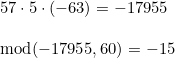 \small \begin{array}{lllll} 57\cdot 5\cdot (-63)=-17955\\\\ \textup{mod}(-17955,60)=-15 \end{array}
