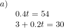 \small \begin{array}{lllll} a)\\&0.4t=54\\& 3+0.2t=30 \end{array}