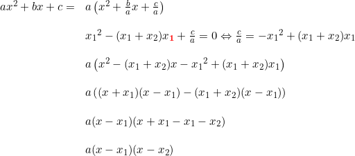 \small \begin{array}{lllll} ax^2+bx+c=&a\left ( x^2+\frac{b}{a}x+\frac{c}{a} \right )\\\\ &{x_1}^2-(x_1+x_2)x_{\mathbf{{\color{Red} 1}}}+\frac{c}{a}=0\Leftrightarrow\tfrac{c}{a}=-{x_1}^2+(x_1+x_2)x_1\\\\ &a\left ({x}^2-(x_1+x_2)x-{x_1}^2+(x_1+x_2)x_1 \right )\\\\ &a\left ( (x+x_1)(x-x_1)-(x_1+x_2)(x-x_1) \right )\\\\ &a (x-x_1)(x+x_1-x_1-x_2) \\\\ &a (x-x_1)(x-x_2) \end{array}