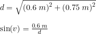 \small \begin{array}{lllll} d=\sqrt{\left (0.6\; m \right )^2+\left (0.75\; m \right )^2} \\\\ \sin(v)=\frac{0.6\; m}{d} \end{array}