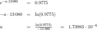 \small \begin{array}{lllll} e^{-a\cdot 13\, 080}&=&0.9775\\\\ -a\cdot 13\, 080&=&\ln(0.9775) \\\\ a&=&\frac{\ln(0.9775)}{-13\, 080}&=&1.73983\cdot 10^{-6} \end{array}