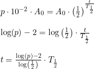 \small \begin{array}{lllll} p\cdot 10^{-2}\cdot A_0=A_0\cdot \left ( \frac{1}{2} \right )^{\frac{t}{T_{\frac{1}{2}}}}\\\\ \log(p)-2=\log\left ( \frac{1}{2} \right )\cdot \frac{t}{T_{\frac{1}{2}}}\\\\ t=\frac{\log(p)-2}{\log\left ( \frac{1}{2} \right )}\cdot T_{\frac{1}{2}} \end{array}