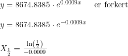 \small \begin{array}{lllll} y=8674.8385\cdot e^{0.0009x}&\textup{er forkert}\\\\ y=8674.8385\cdot e^{-0.0009x}\\\\ X_{\frac{1}{2}}=\frac{\ln\left ( \frac{1}{2} \right )}{-0.0009} \end{array}